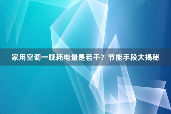 家用空调一晚耗电量是若干？节能手段大揭秘